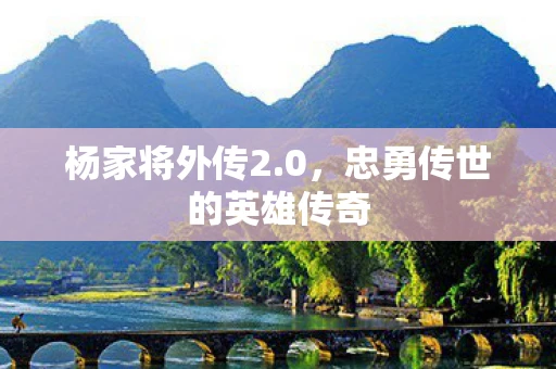 杨家将外传2.0，忠勇传世的英雄传奇