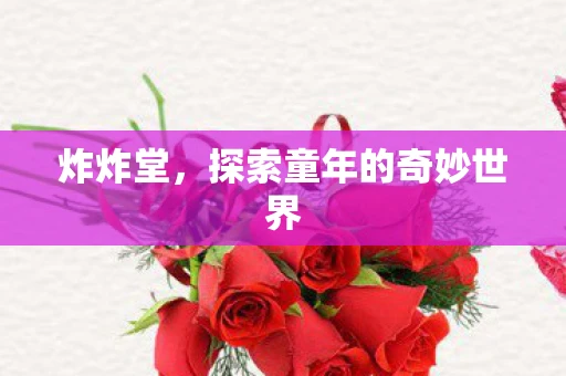 炸炸堂，探索童年的奇妙世界