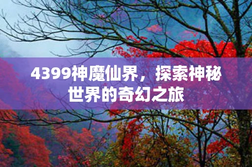 4399神魔仙界，探索神秘世界的奇幻之旅