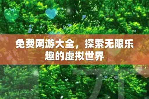 免费网游大全，探索无限乐趣的虚拟世界