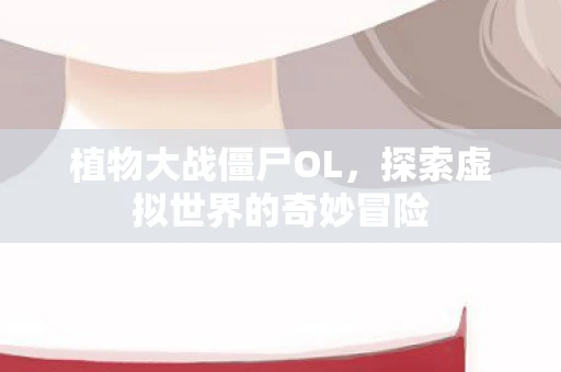 植物大战僵尸OL，探索虚拟世界的奇妙冒险