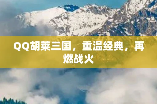 QQ胡莱三国，重温经典，再燃战火