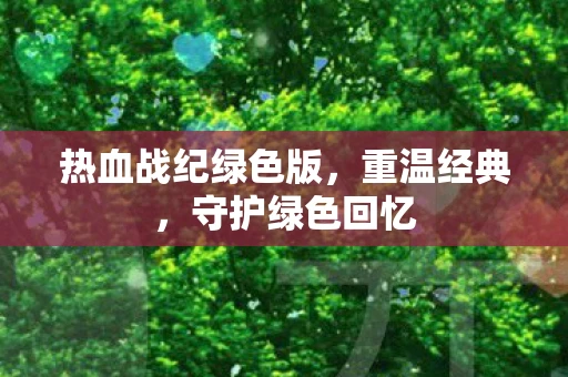 热血战纪绿色版，重温经典，守护绿色回忆