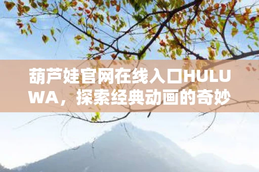 葫芦娃官网在线入口HULUWA，探索经典动画的奇妙世界