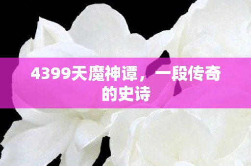 4399天魔神谭，一段传奇的史诗