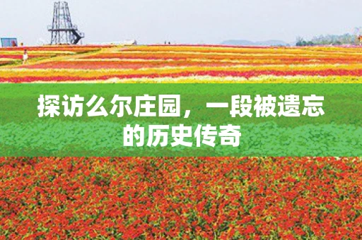 探访么尔庄园，一段被遗忘的历史传奇