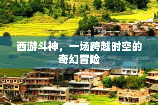 西游斗神，一场跨越时空的奇幻冒险