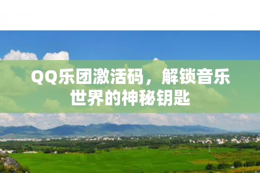 QQ乐团激活码，解锁音乐世界的神秘钥匙