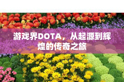 游戏界DOTA，从起源到辉煌的传奇之旅