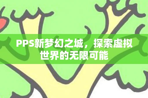 PPS新梦幻之城，探索虚拟世界的无限可能