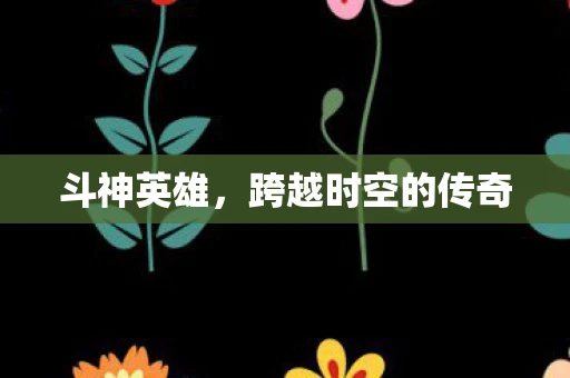 斗神英雄，跨越时空的传奇