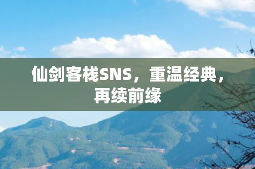 仙剑客栈SNS，重温经典，再续前缘
