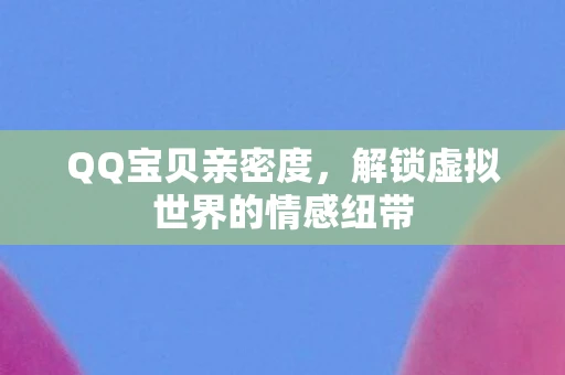 QQ宝贝亲密度，解锁虚拟世界的情感纽带