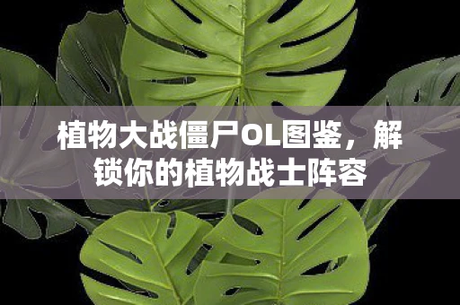 植物大战僵尸OL图鉴，解锁你的植物战士阵容