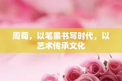 周荀，以笔墨书写时代，以艺术传承文化