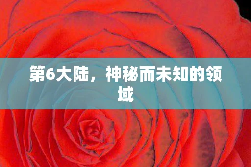 第6大陆，神秘而未知的领域