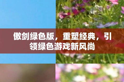 傲剑绿色版，重塑经典，引领绿色游戏新风尚