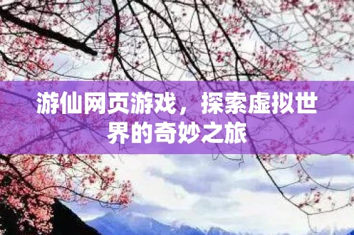游仙网页游戏，探索虚拟世界的奇妙之旅