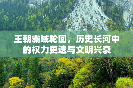王朝霸域轮回，历史长河中的权力更迭与文明兴衰