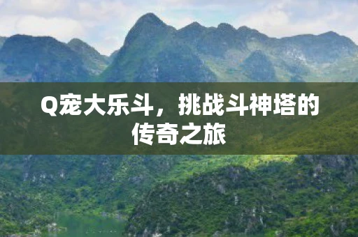 Q宠大乐斗，挑战斗神塔的传奇之旅