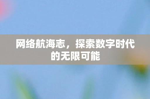 网络航海志，探索数字时代的无限可能