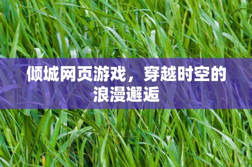 倾城网页游戏，穿越时空的浪漫邂逅