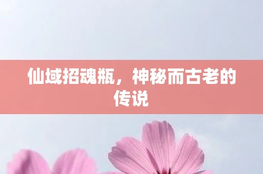 仙域招魂瓶，神秘而古老的传说
