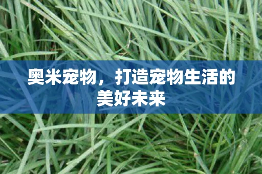 奥米宠物，打造宠物生活的美好未来