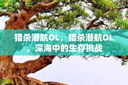 猎杀潜航OL，猎杀潜航OL，深海中的生存挑战