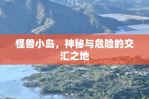 怪兽小岛，神秘与危险的交汇之地