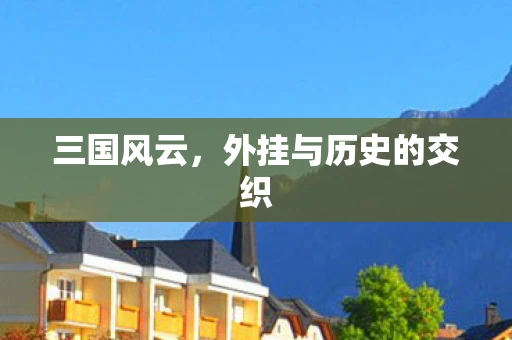 三国风云，外挂与历史的交织