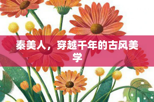 秦美人，穿越千年的古风美学