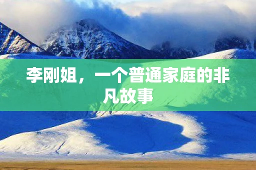 李刚姐，一个普通家庭的非凡故事