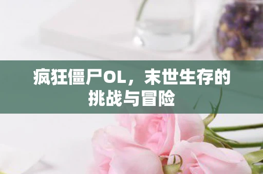 疯狂僵尸OL，末世生存的挑战与冒险