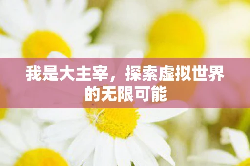 我是大主宰，探索虚拟世界的无限可能