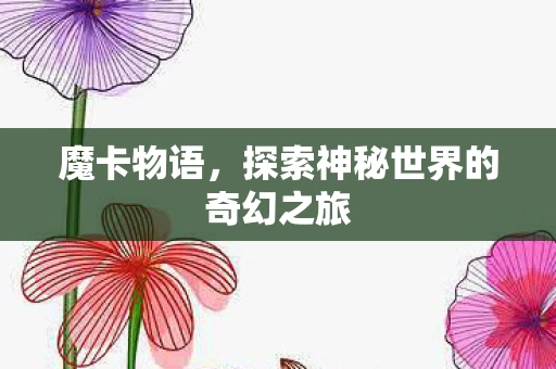 魔卡物语，探索神秘世界的奇幻之旅