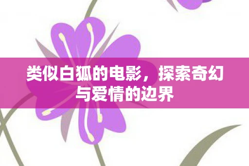 类似白狐的电影，探索奇幻与爱情的边界