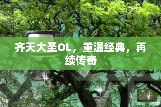 齐天大圣OL，重温经典，再续传奇