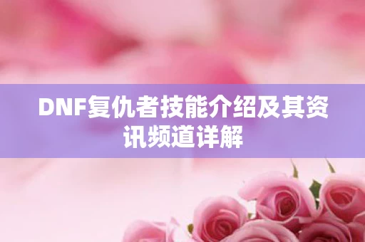 DNF复仇者技能介绍及其资讯频道详解图片