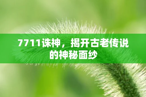 7711诛神，揭开古老传说的神秘面纱