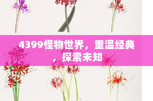 4399怪物世界，重温经典，探索未知