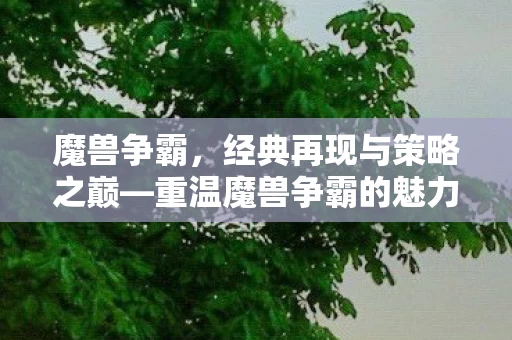 重温魔兽争霸的魅力与战略深度图片