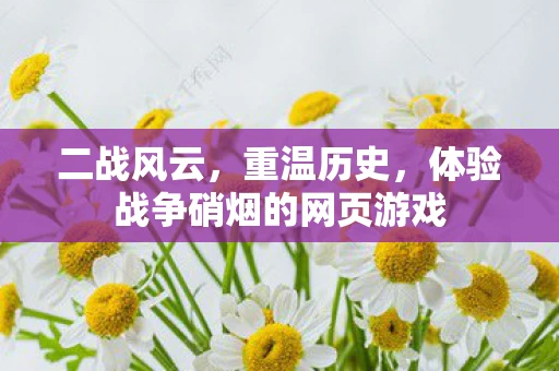 二战风云，重温历史，体验战争硝烟的网页游戏
