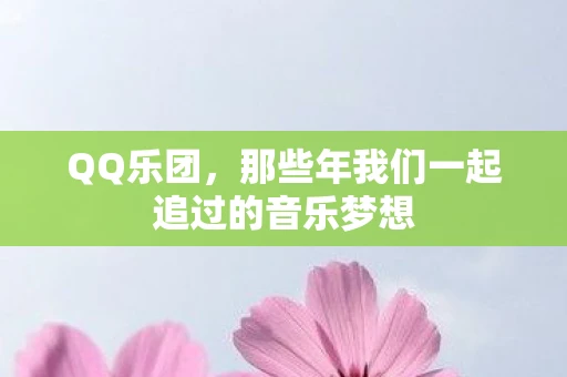 QQ乐团，那些年我们一起追过的音乐梦想