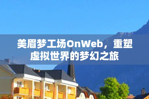 美眉梦工场OnWeb，重塑虚拟世界的梦幻之旅