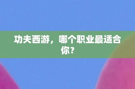 功夫西游，哪个职业最适合你？