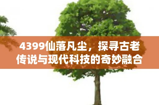 4399仙落凡尘，探寻古老传说与现代科技的奇妙融合