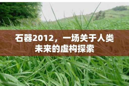 石器2012，一场关于人类未来的虚构探索