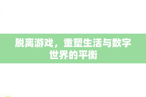 脱离游戏，重塑生活与数字世界的平衡