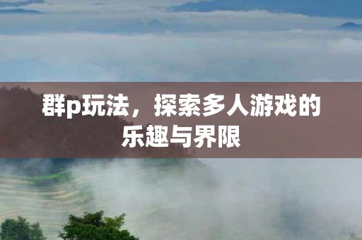 群p玩法，探索多人游戏的乐趣与界限